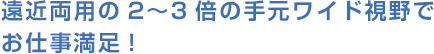 遠近両用の2?3倍の手元ワイド視野でお仕事満足!