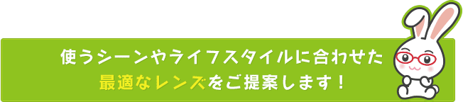 使うシーンやライフスタイルに合わせた最適なレンズをご提案します!